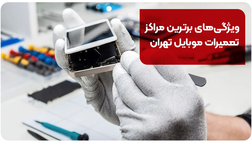 ویژگی‌های برترین مراکز تعمیرات موبایل تهران